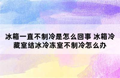 冰箱一直不制冷是怎么回事 冰箱冷藏室结冰冷冻室不制冷怎么办